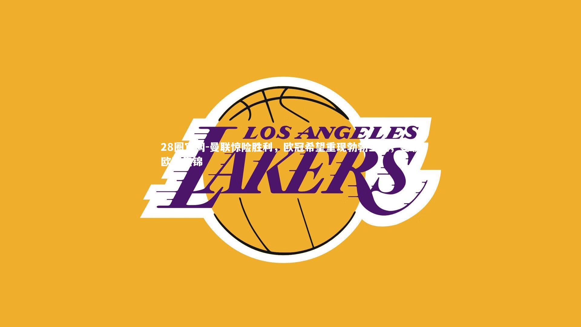 28圈官网-曼联惊险胜利，欧冠希望重现勃勃生机，曼联欧冠集锦