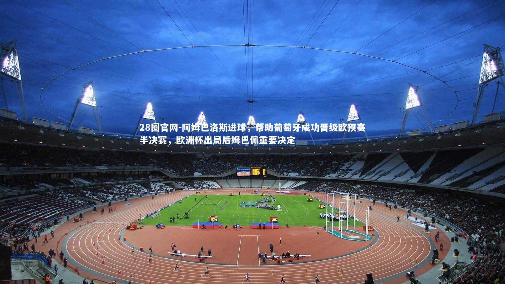 阿姆巴洛斯进球，帮助葡萄牙成功晋级欧预赛半决赛，欧洲杯出局后姆巴佩重要决定