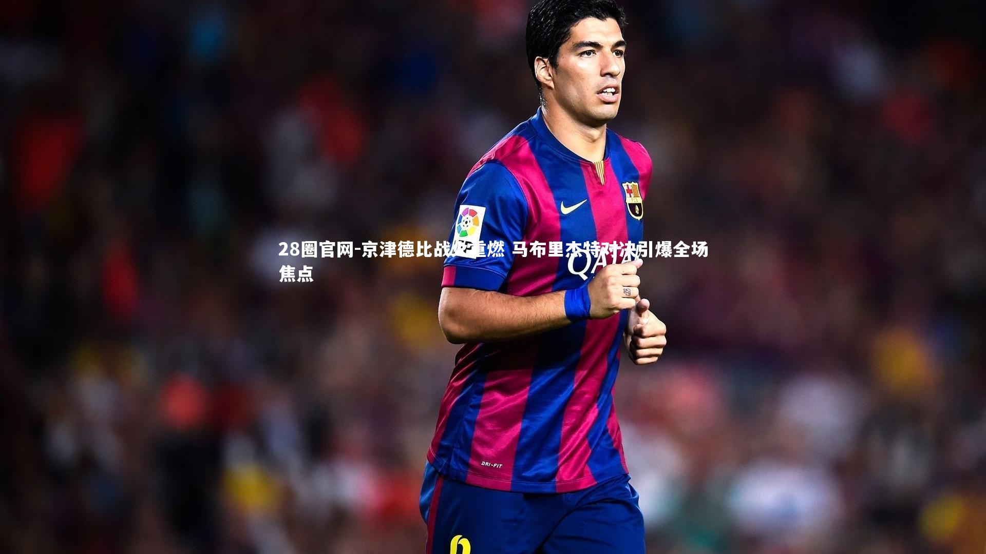 京津德比战火重燃 马布里杰特对决引爆全场焦点