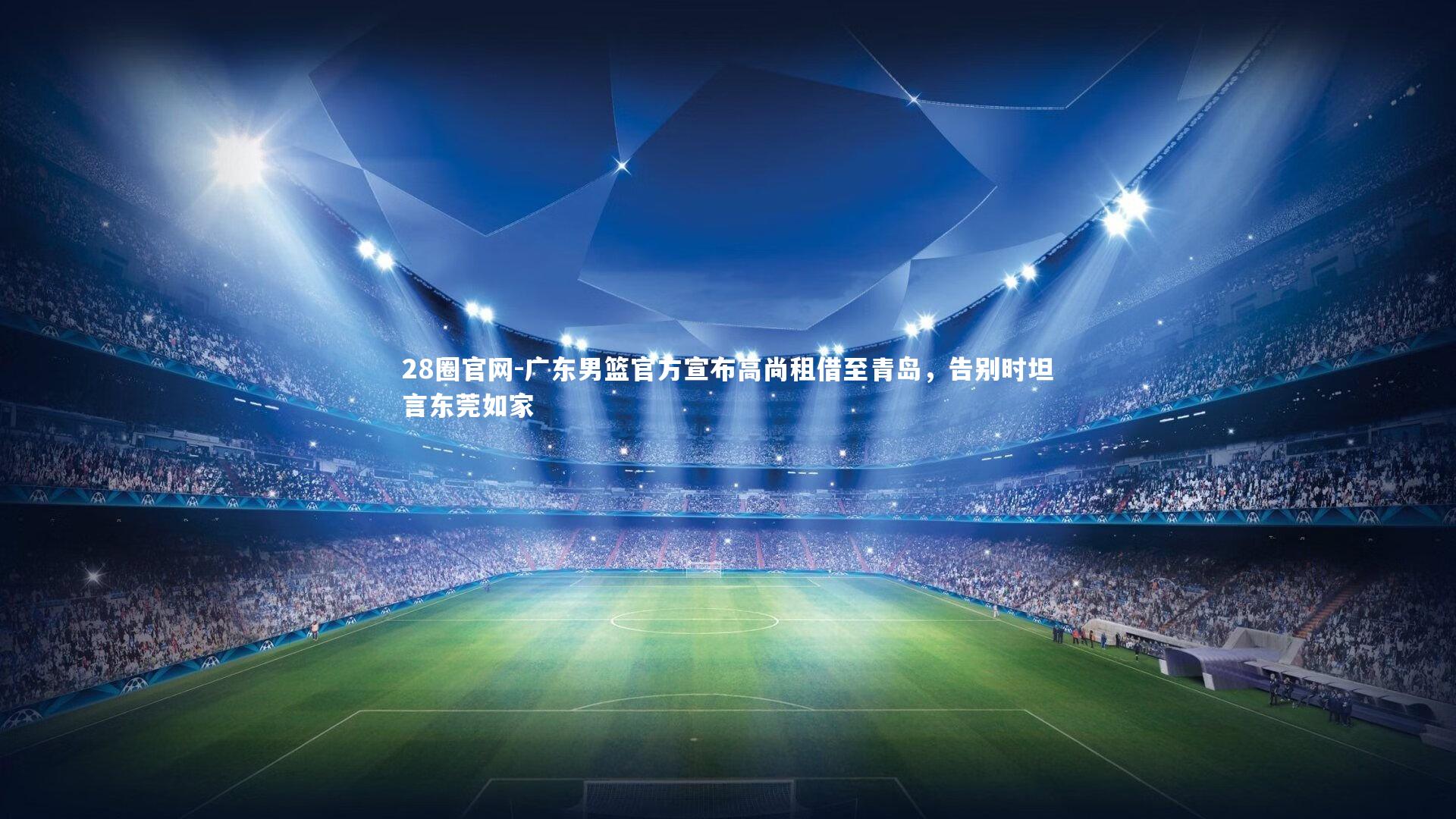 28圈官网-广东男篮官方宣布高尚租借至青岛，告别时坦言东莞如家